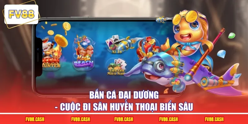Bắn Cá Đại Dương – Cuộc Đi Săn Huyền Thoại Biển Sâu