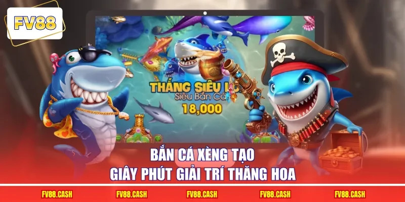 Bắn cá xèng tạo giây phút giải trí thăng hoa