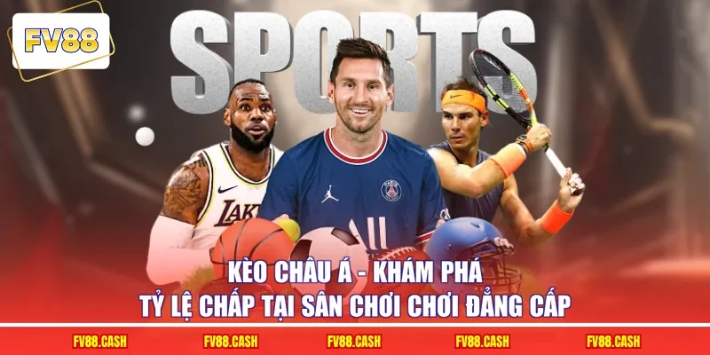 Kèo Châu Á – Khám Phá Tỷ Lệ Chấp Tại Sân Chơi Chơi Đẳng Cấp