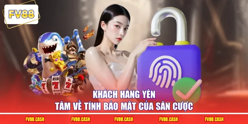 Khách hàng yên tâm về tính bảo mật của sân cược