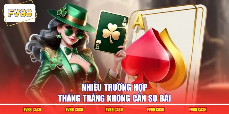 Nhiều trường hợp thắng trắng không cần so bài