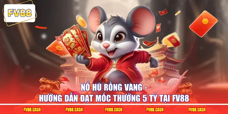 Nổ Hũ Rồng Vàng - Hướng Dẫn Đạt Mốc Thưởng 5 Tỷ Tại FV88